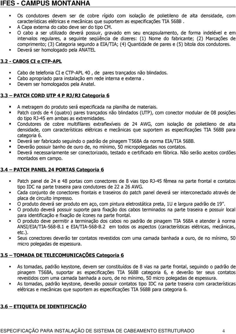 O cabo a ser utilizado deverá possuir, gravado em seu encapsulamento, de forma indelével e em intervalos regulares, a seguinte seqüência de dizeres: (1) Nome do fabricante; (2) Marcações de