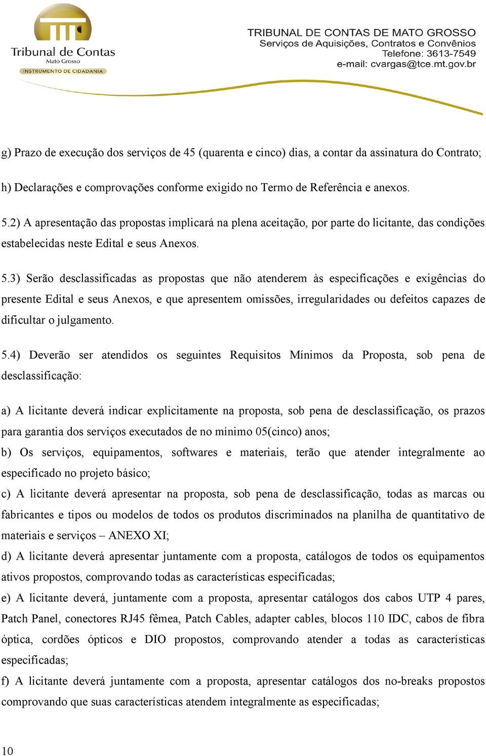 3) Serão desclassificadas as propostas que não atenderem às especificações e exigências do presente Edital e seus Anexos, e que apresentem omissões, irregularidades ou defeitos capazes de dificultar