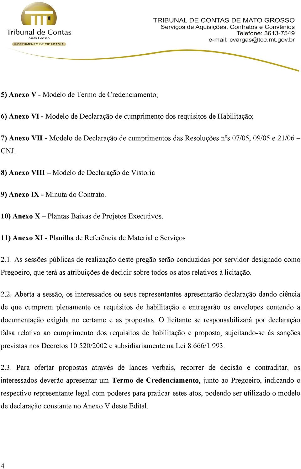 11) Anexo XI - Planilha de Referência de Material e Serviços 2.1. As sessões públicas de realização deste pregão serão conduzidas por servidor designado como Pregoeiro, que terá as atribuições de decidir sobre todos os atos relativos à licitação.