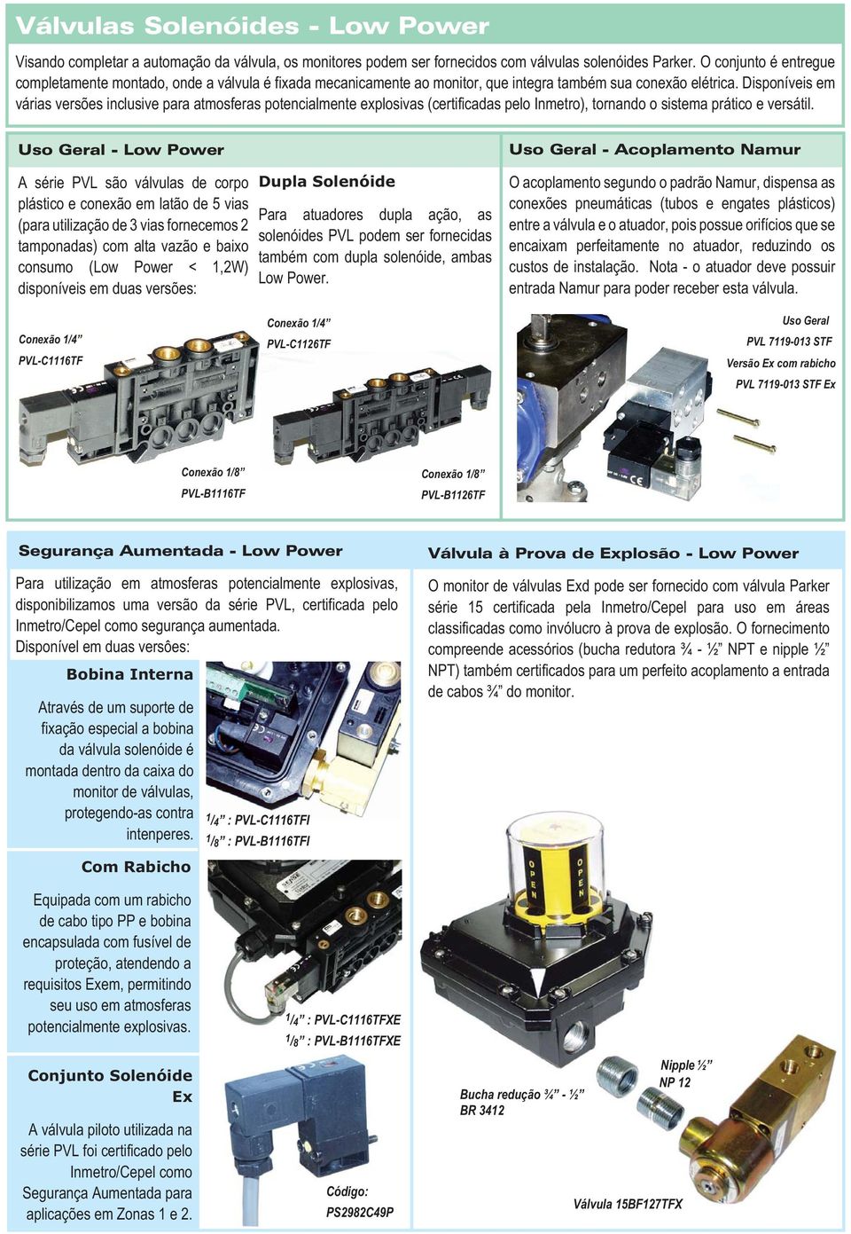 Disponíveis em várias versões inclusive para atmosferas potencialmente explosivas (certificadas pelo Inmetro), tornando o sistema prático e versátil.