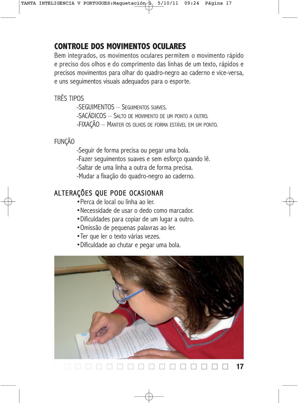 TRÊS TIPOS -SEGUIMENTOS SEGUIMENTOS SUAVES. -SACÁDICOS SALTO DE MOVIMENTO DE UM PONTO A OUTRO. -FIXAÇÃO MANTER OS OLHOS DE FORMA ESTÁVEL EM UM PONTO. FUNÇÃO -Seguir de forma precisa ou pegar uma bola.