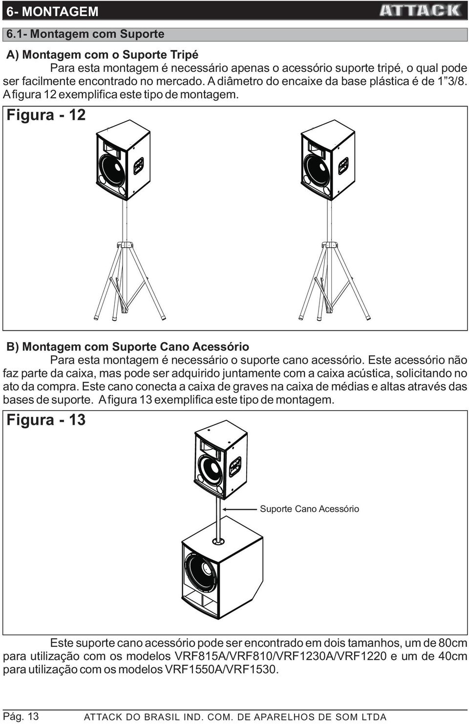 ste acessório não faz parte da caixa, mas pode ser adquirido juntamente com a caixa acústica, solicitando no ato da compra.