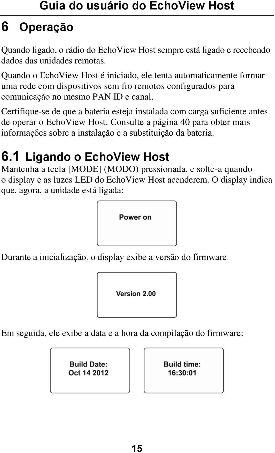 Certifique-se de que a bateria esteja instalada com carga suficiente antes de operar o EchoView Host. Consulte a página 40 para obter mais informaçőes sobre a instalaçăo e a substituiçăo da bateria.