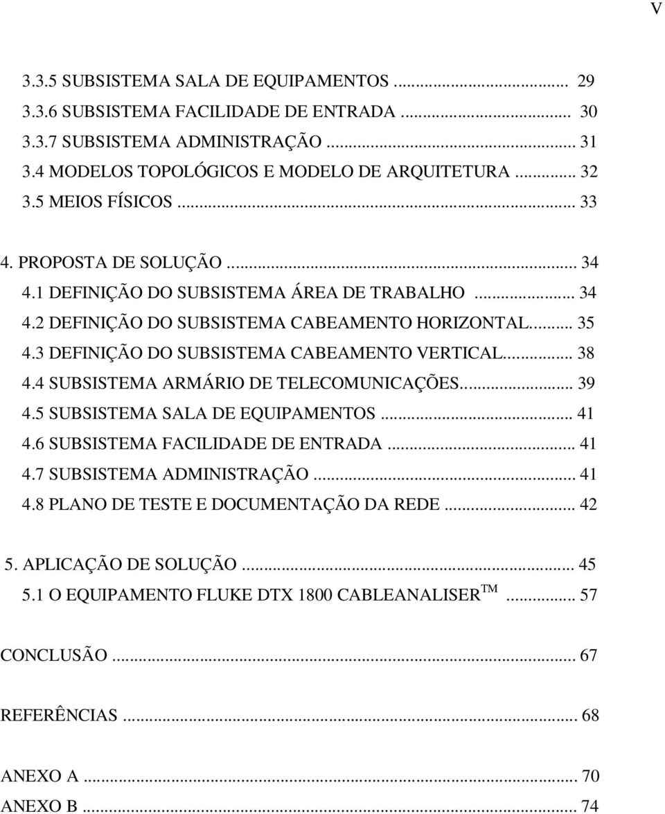 3 DEFINIÇÃO DO SUBSISTEMA CABEAMENTO VERTICAL... 38 4.4 SUBSISTEMA ARMÁRIO DE TELECOMUNICAÇÕES... 39 4.5 SUBSISTEMA SALA DE EQUIPAMENTOS... 41 4.6 SUBSISTEMA FACILIDADE DE ENTRADA... 41 4.7 SUBSISTEMA ADMINISTRAÇÃO.