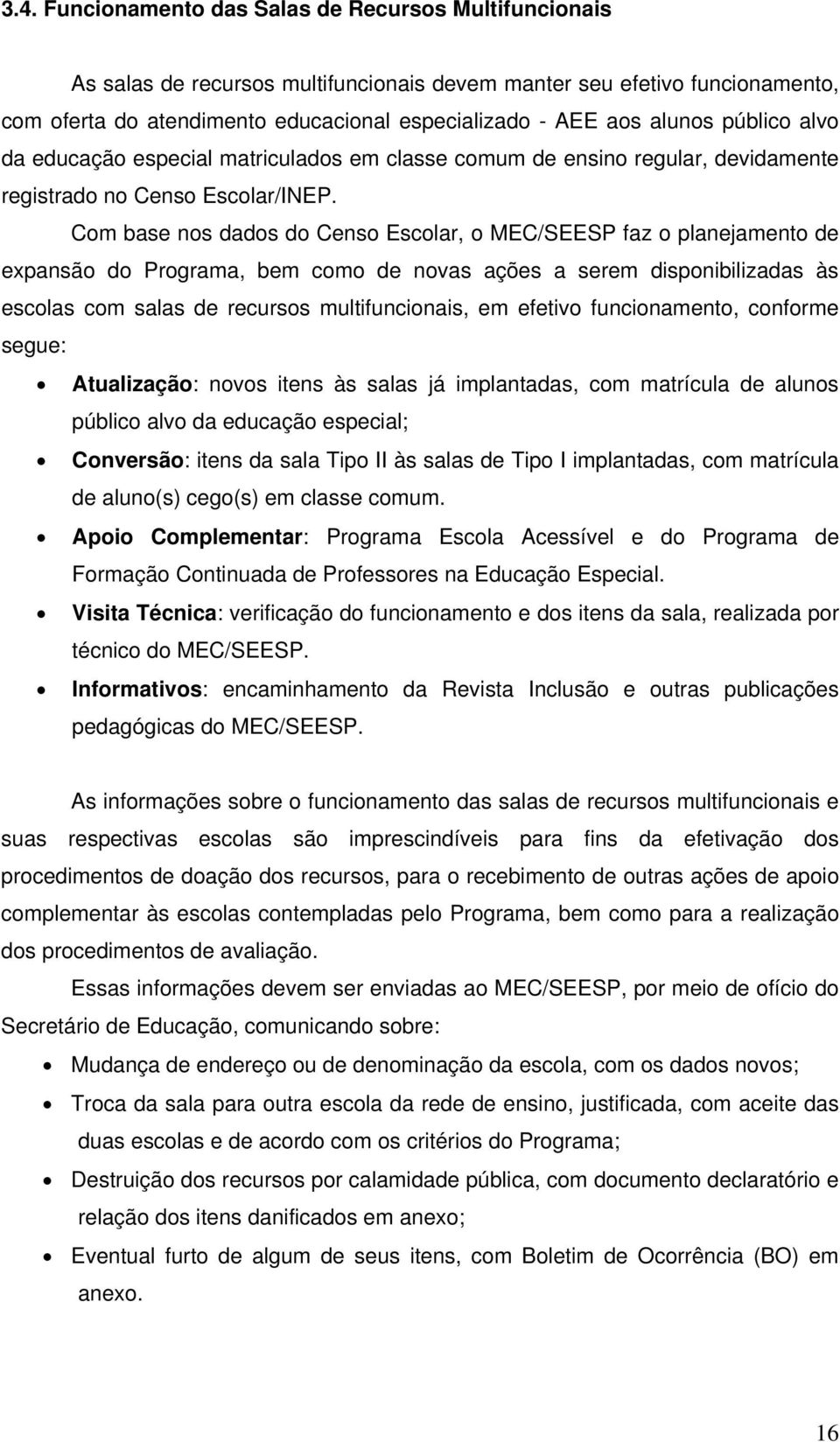 Com base nos dados do Censo Escolar, o MEC/SEESP faz o planejamento de expansão do Programa, bem como de novas ações a serem disponibilizadas às escolas com salas de recursos multifuncionais, em