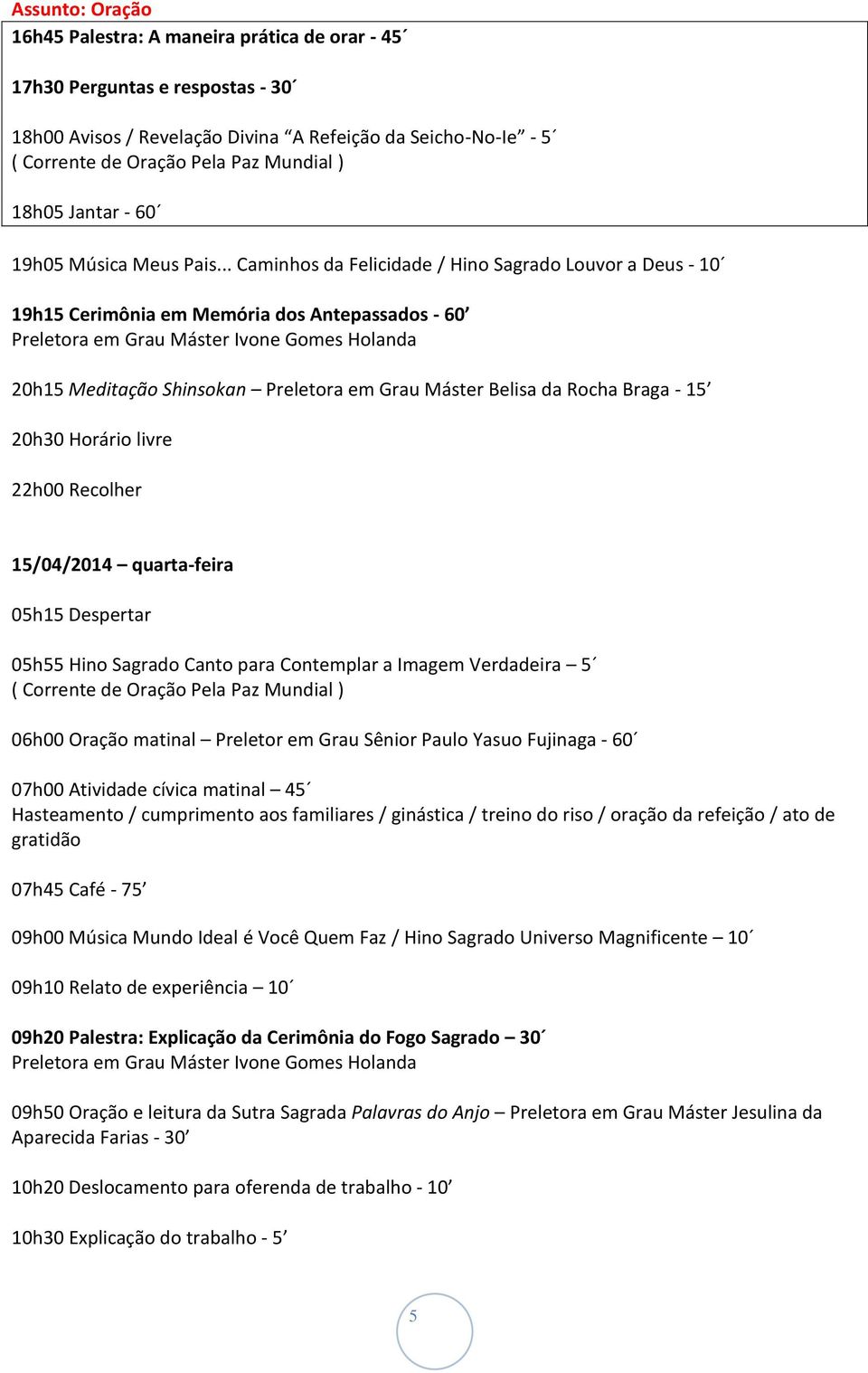 05h15 Despertar 05h55 Hino Sagrado Canto para Contemplar a Imagem Verdadeira 5 06h00 Oração matinal Preletor em Grau Sênior Paulo Yasuo Fujinaga - 60 07h00 Atividade cívica matinal 45 Hasteamento /