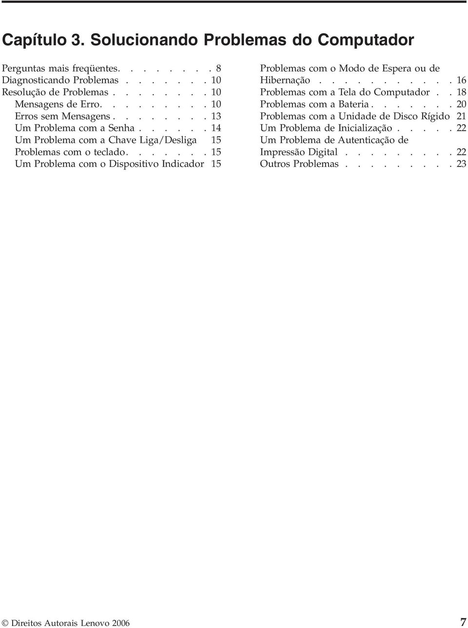 ......15 Um Problema com o Dispositivo Indicador 15 Problemas com o Modo de Espera ou de Hibernação...........16 Problemas com a Tela do Computador.