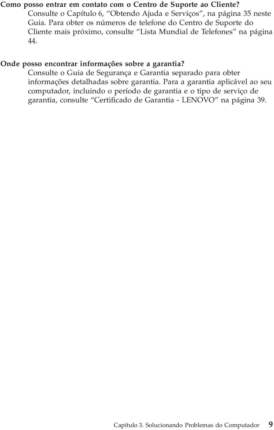 Onde posso encontrar informações sobre a garantia? Consulte o Guia de Segurança e Garantia separado para obter informações detalhadas sobre garantia.