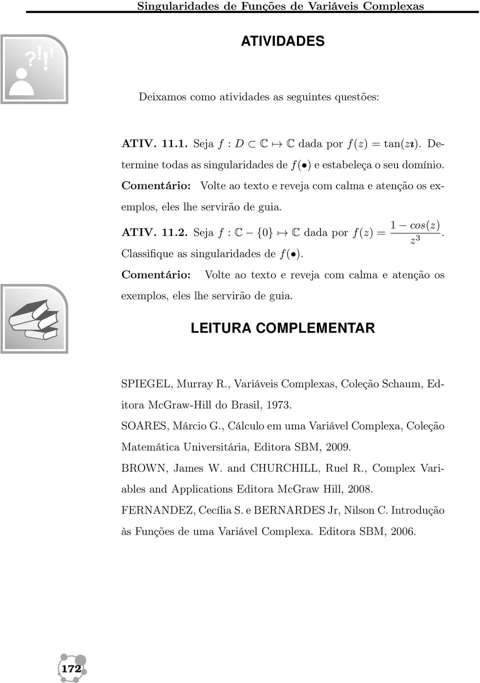 Seja f : C {0} C dada por 1 cos(z) z 3. Classifique as singularidades de f( ). Comentário: Volte ao texto e reveja com calma e atenção os exemplos, eles lhe servirão de guia.