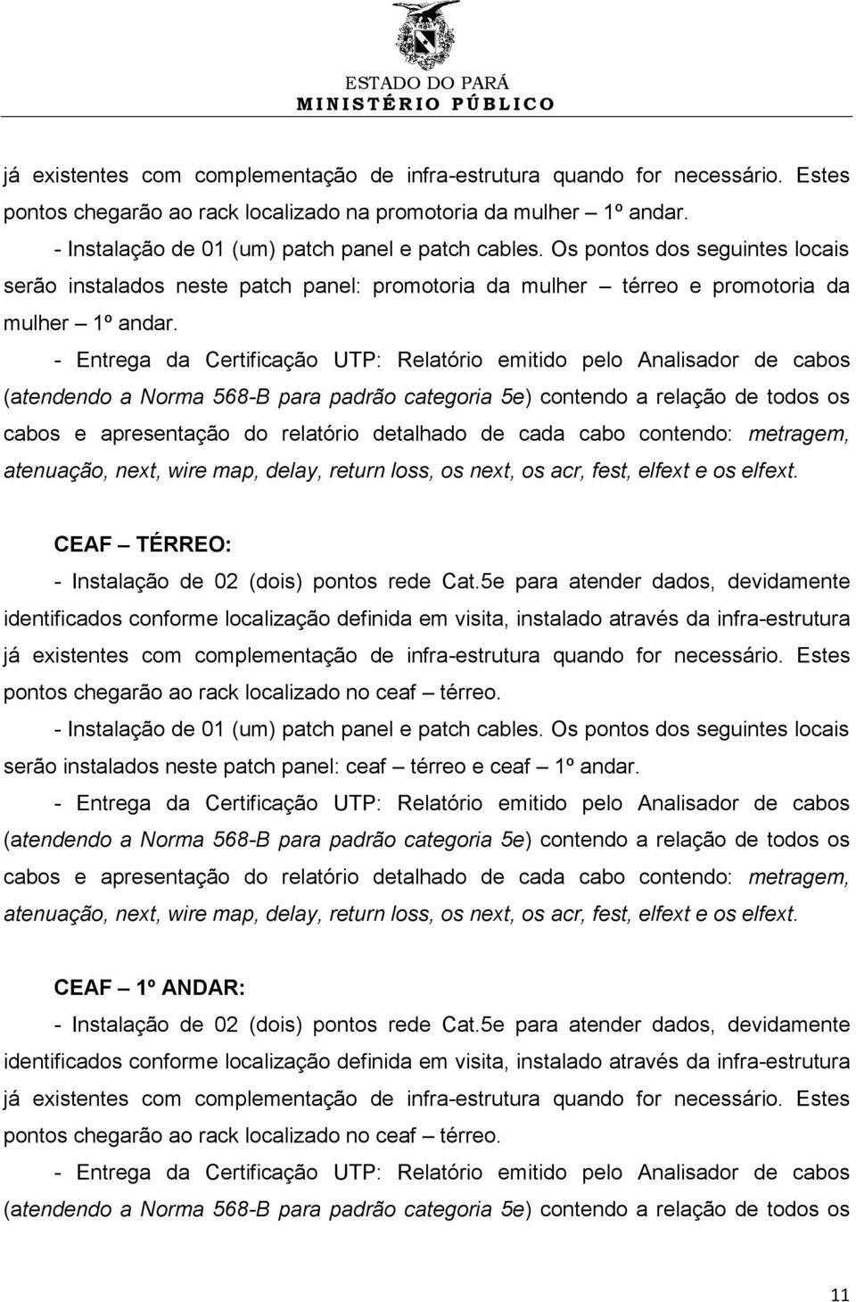 CEAF TÉRREO: - Instalação de 02 (dois) pontos rede Cat.5e para atender dados, devidamente pontos chegarão ao rack localizado no ceaf térreo.