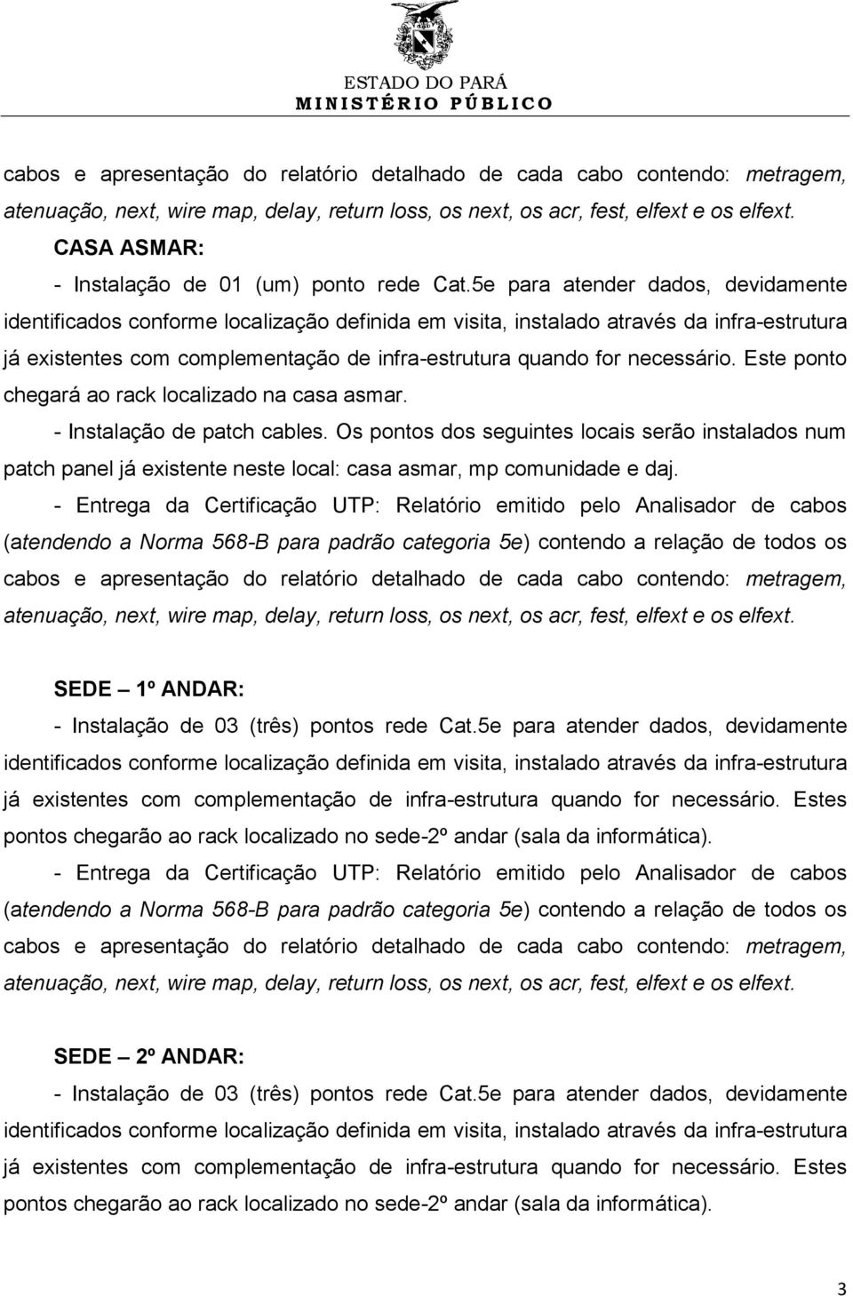 Os pontos dos seguintes locais serão instalados num patch panel já existente neste local: casa asmar, mp comunidade e daj.