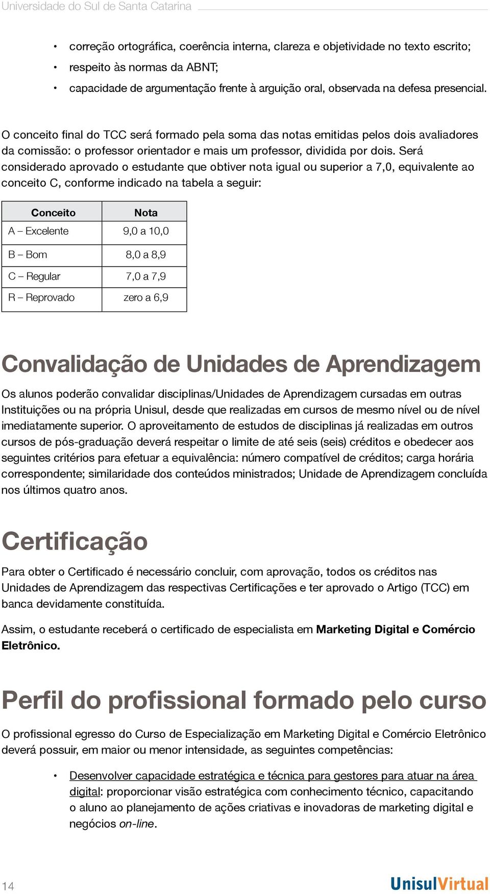 Será considerado aprovado o estudante que obtiver nota igual ou superior a 7,0, equivalente ao conceito C, conforme indicado na tabela a seguir: Conceito Nota A Excelente 9,0 a 10,0 B Bom 8,0 a 8,9 C