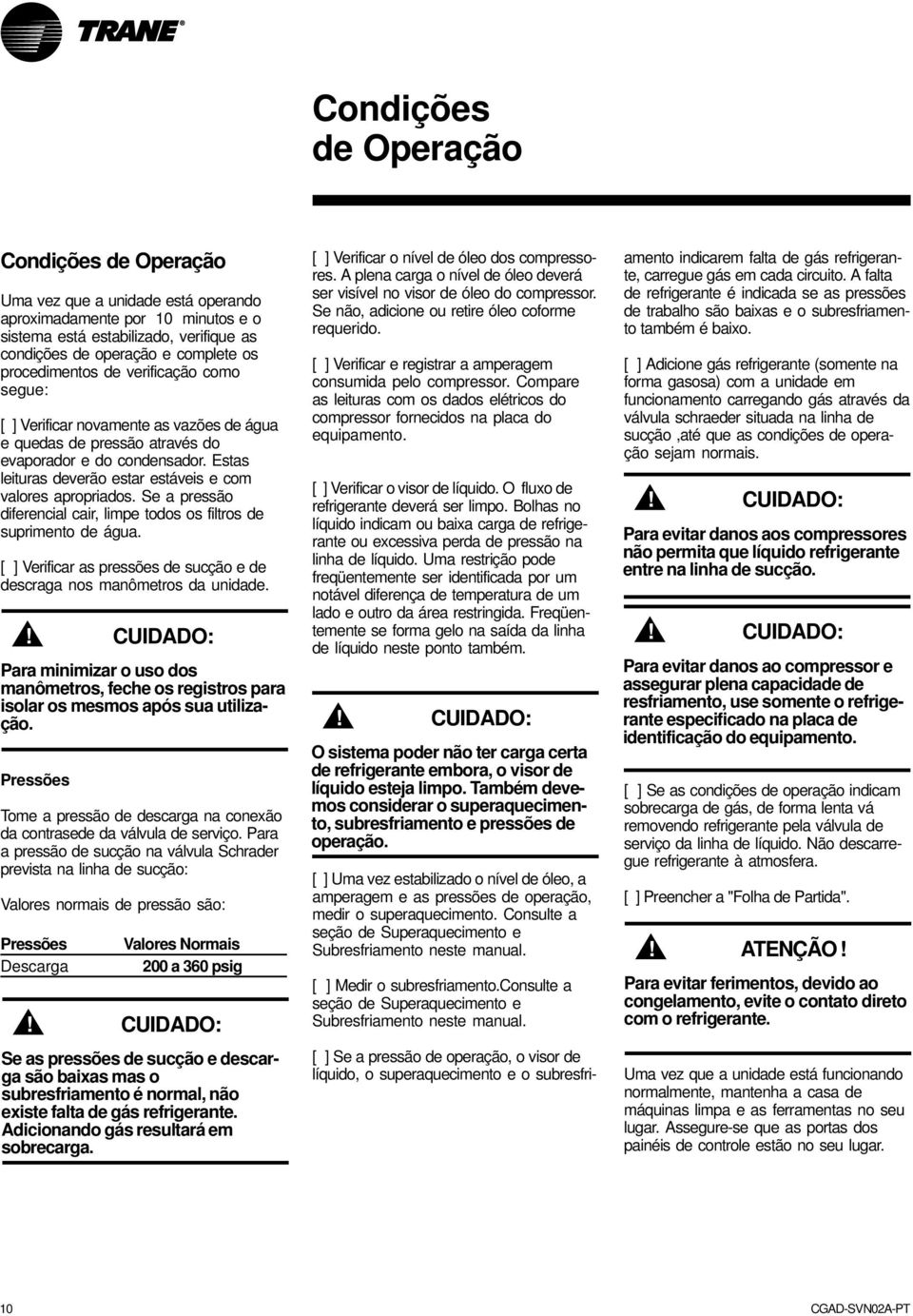 Estas leituras deverão estar estáveis e com valores apropriados. Se a pressão diferencial cair, limpe todos os filtros de suprimento de água.