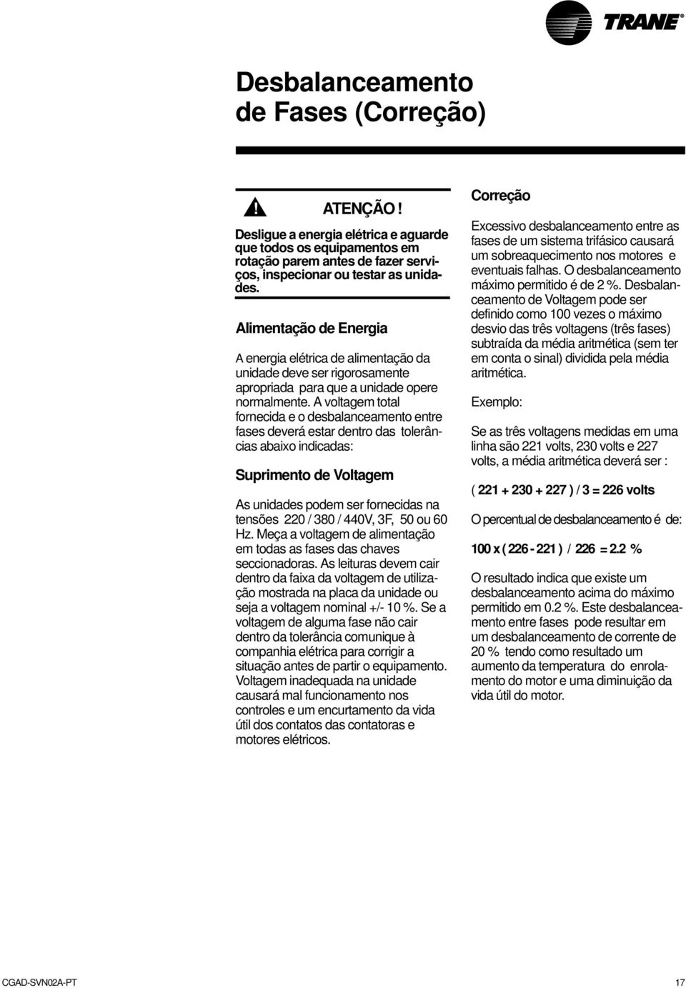 A voltagem total fornecida e o desbalanceamento entre fases deverá estar dentro das tolerâncias abaixo indicadas: Suprimento de Voltagem As unidades podem ser fornecidas na tensões 220 / 380 / 440V,