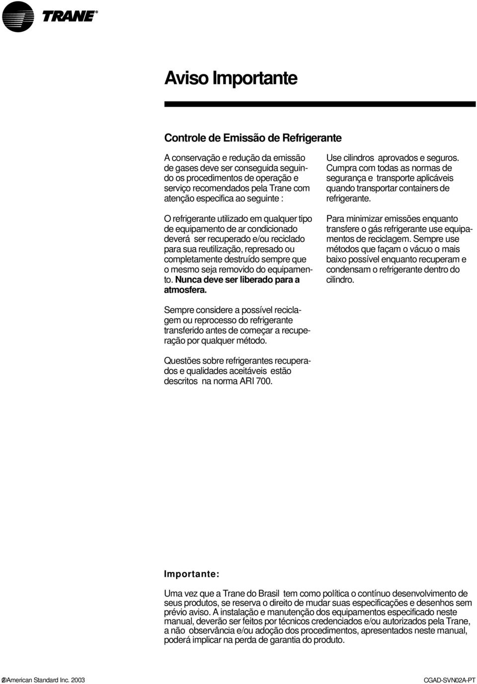 destruído sempre que o mesmo seja removido do equipamento. Nunca deve ser liberado para a atmosfera. Use cilindros aprovados e seguros.