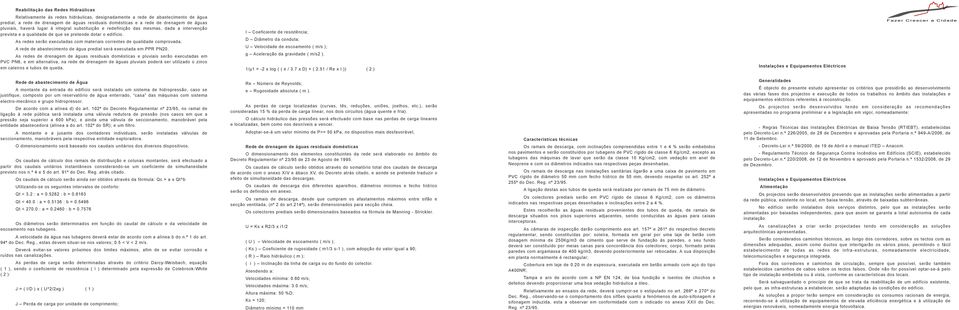 As redes serão executadas com materiais correntes de qualidade comprovada. A rede de abastecimento de água predial será executada em PPR PN20.