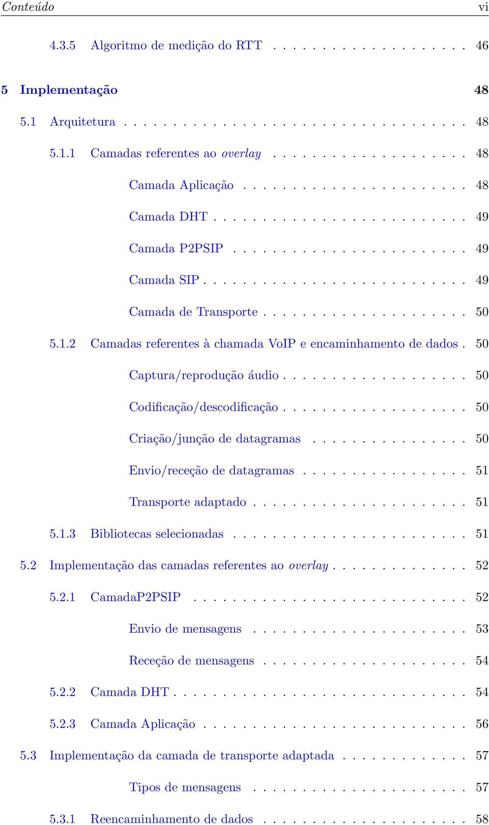 2 Camadas referentes à chamada VoIP e encaminhamento de dados. 50 Captura/reprodução áudio................... 50 Codificação/descodificação................... 50 Criação/junção de datagramas.