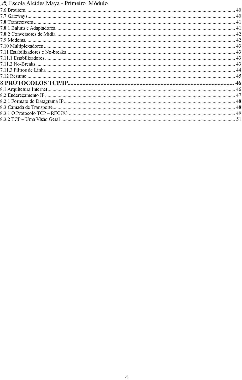 .. 44 7.12 Resumo... 45 8 PROTOCOLOS TCP/IP... 46 8.1 Arquitetura Internet... 46 8.2 Endereçamento IP... 47 8.2.1 Formato do Datagrama IP.