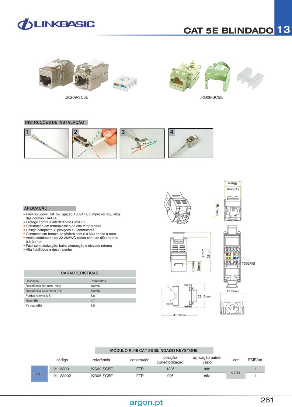 Contactos em bronze de fósforo com 6 a 50µ banho a ouro Aceita condutores de 22-26AWG sólido com um diâmetro de 0,6-0,4mm Fácil conectorização, baixa atenuação e elevado retorno Alta fiabilidade e