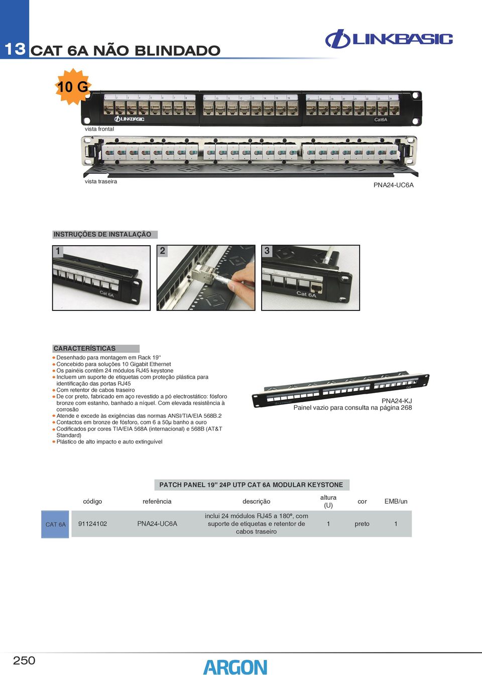 electrostático: fósforo bronze com estanho, banhado a níquel. Com elevada resistência à corrosão Atende e excede às exigências das normas ANSI/TIA/EIA 568B.