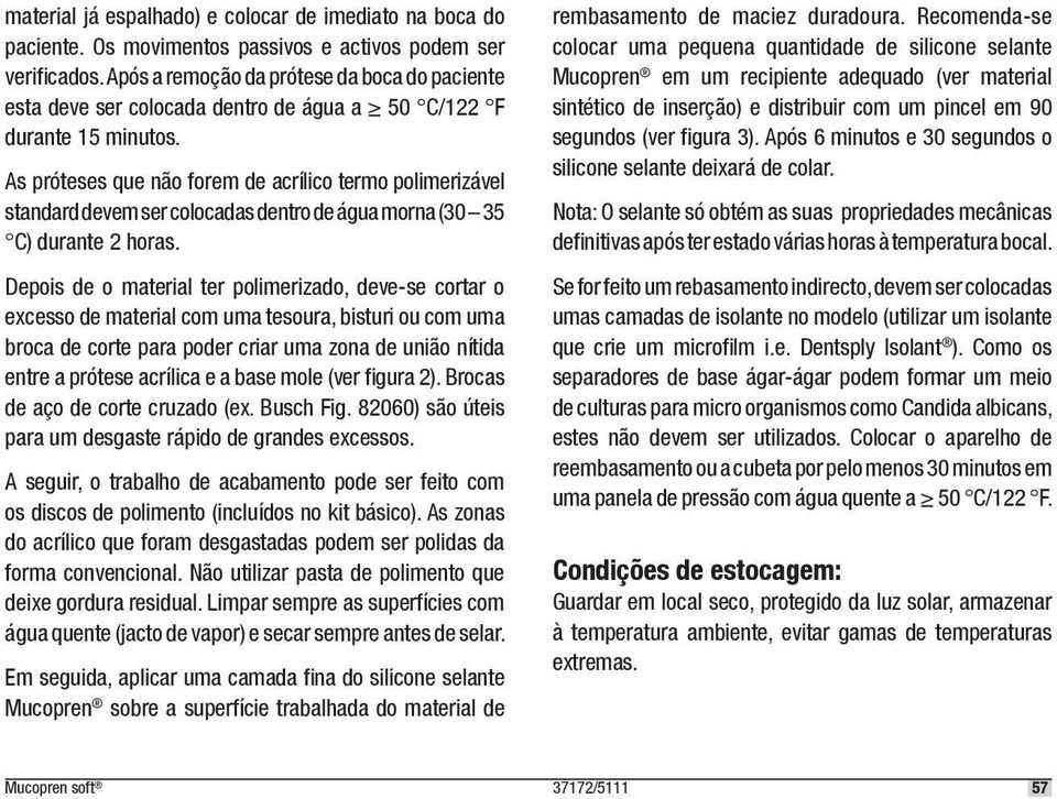 As próteses que não forem de acrílico termo polimerizável standard devem ser colocadas dentro de água morna (30 35 C) durante 2 horas.