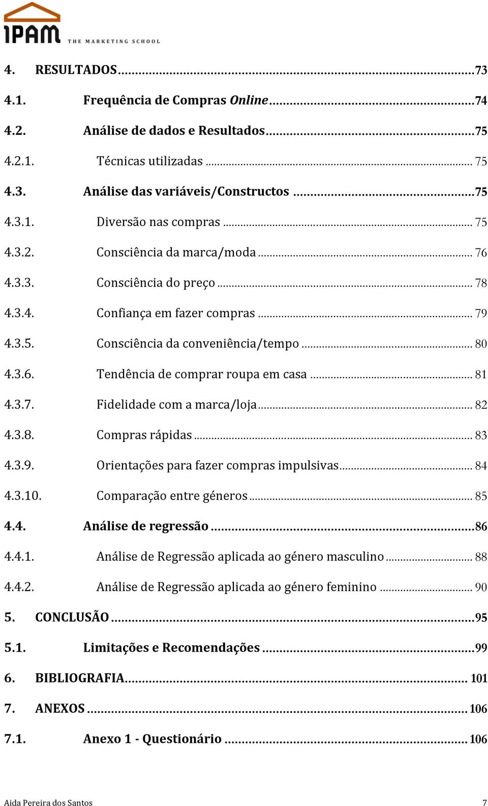 .. 81 4.3.7. Fidelidade com a marca/loja... 82 4.3.8. Compras rápidas... 83 4.3.9. Orientações para fazer compras impulsivas... 84 4.3.10. Comparação entre géneros... 85 4.4. Análise de regressão.