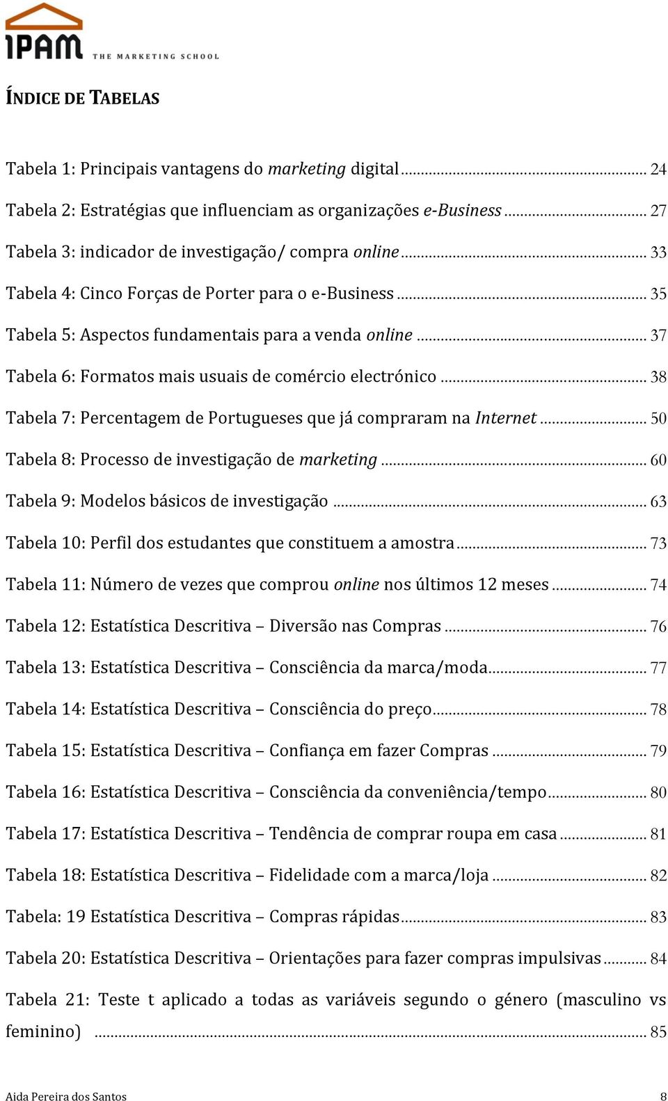 .. 38 Tabela 7: Percentagem de Portugueses que já compraram na Internet... 50 Tabela 8: Processo de investigação de marketing... 60 Tabela 9: Modelos básicos de investigação.