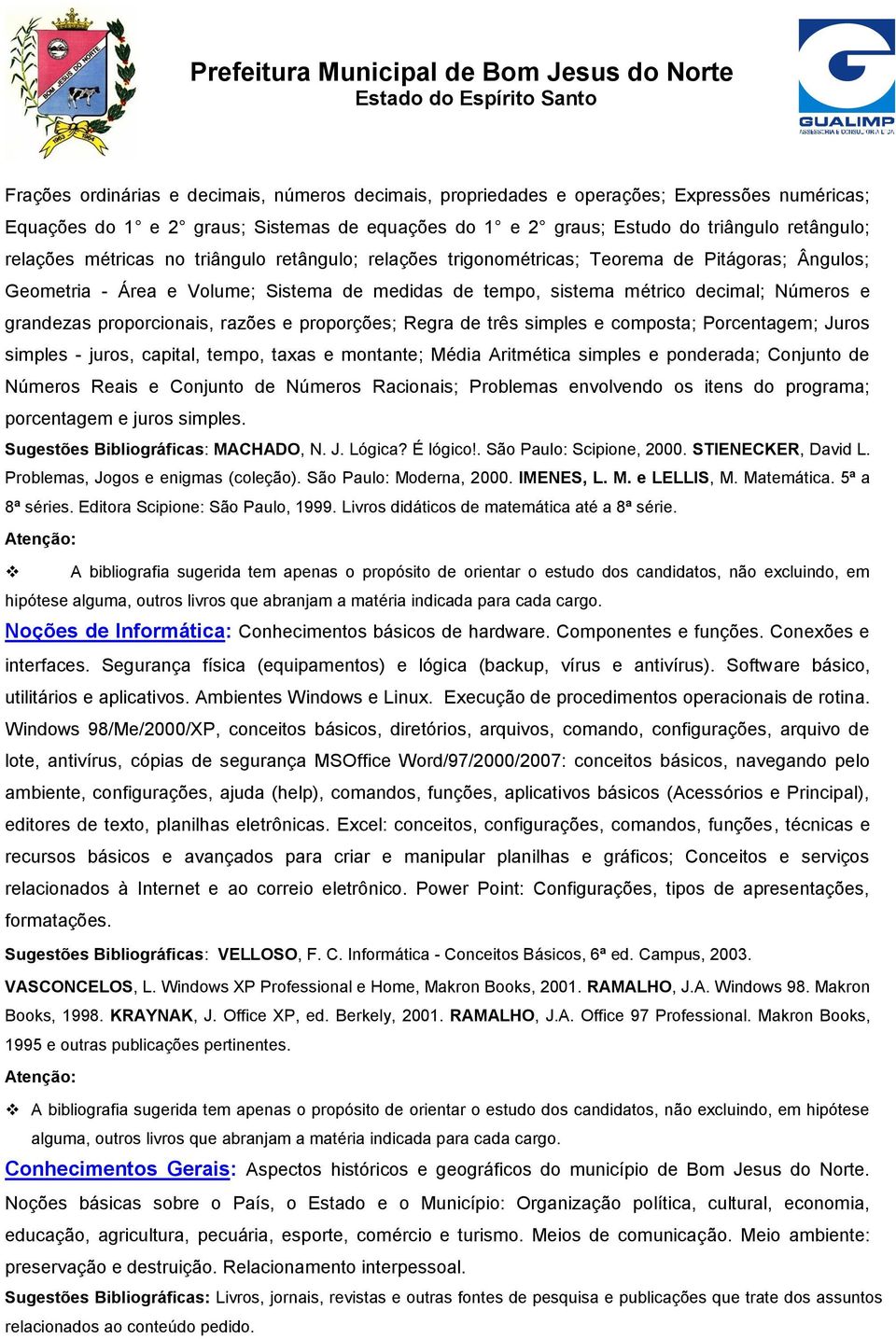 proporcionais, razões e proporções; Regra de três simples e composta; Porcentagem; Juros simples - juros, capital, tempo, taxas e montante; Média Aritmética simples e ponderada; Conjunto de Números