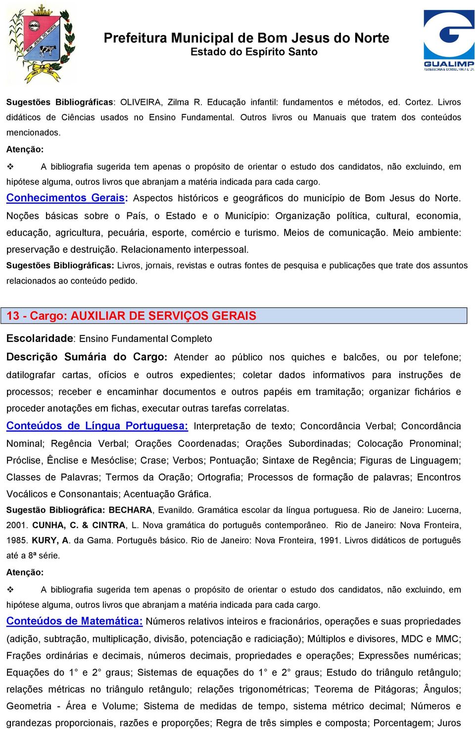 Noções básicas sobre o País, o Estado e o Município: Organização política, cultural, economia, educação, agricultura, pecuária, esporte, comércio e turismo. Meios de comunicação.