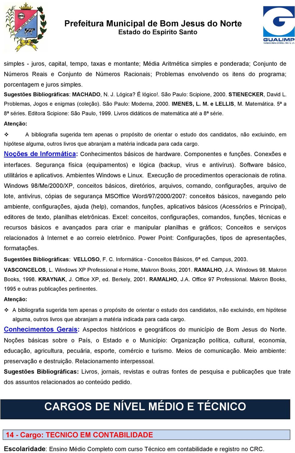 IMENES, L. M. e LELLIS, M. Matemática. 5ª a 8ª séries. Editora Scipione: São Paulo, 1999. Livros didáticos de matemática até a 8ª série. Noções de Informática: Conhecimentos básicos de hardware.