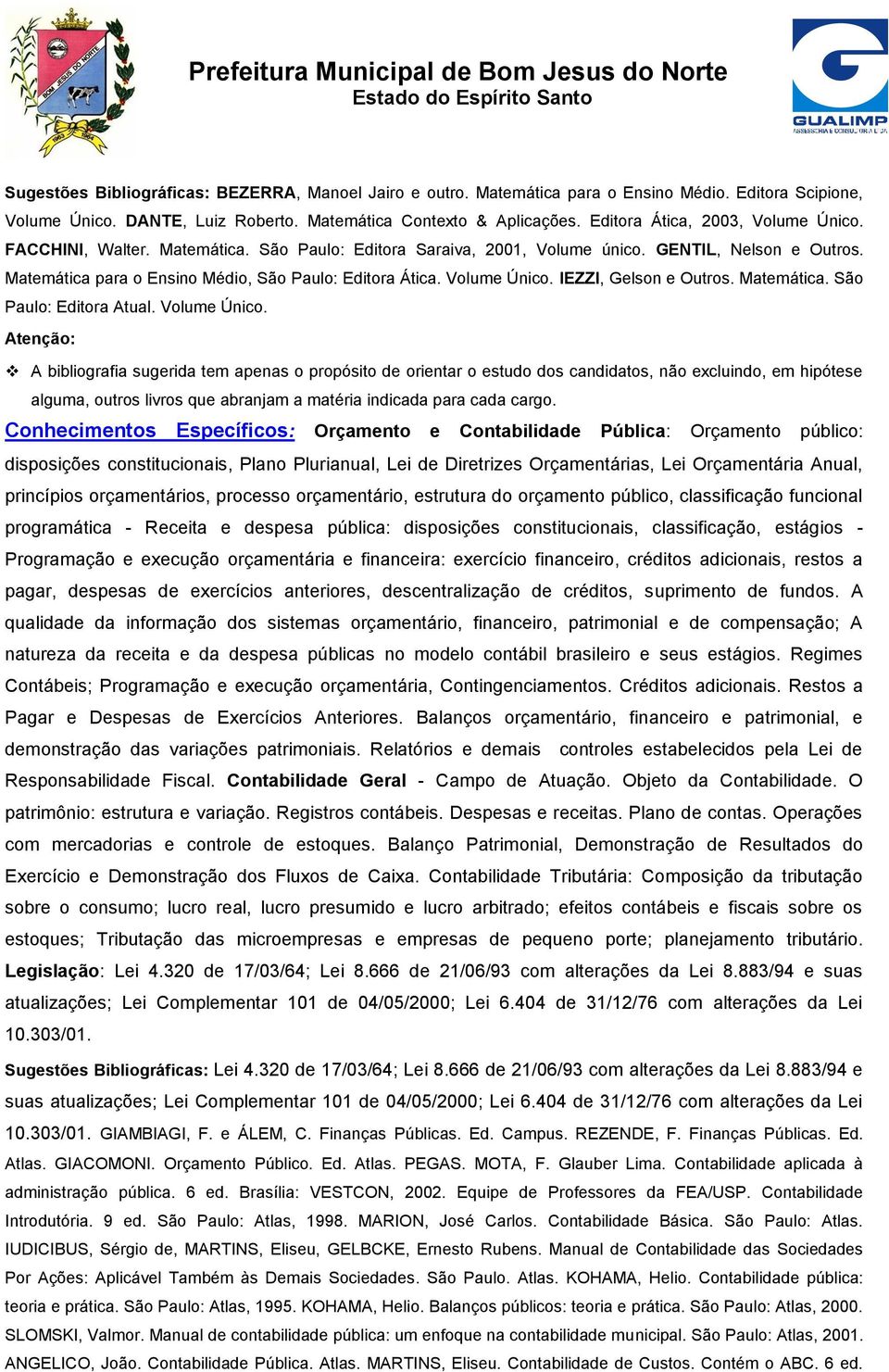 Volume Único. IEZZI, Gelson e Outros. Matemática. São Paulo: Editora Atual. Volume Único. hipótese alguma, outros livros que abranjam a matéria indicada para cada cargo.