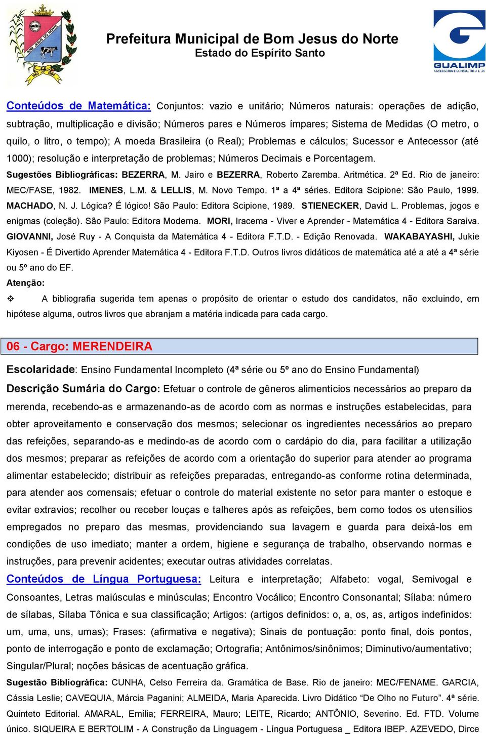 Sugestões Bibliográficas: BEZERRA, M. Jairo e BEZERRA, Roberto Zaremba. Aritmética. 2ª Ed. Rio de janeiro: MEC/FASE, 1982. IMENES, L.M. & LELLIS, M. Novo Tempo. 1ª a 4ª séries.