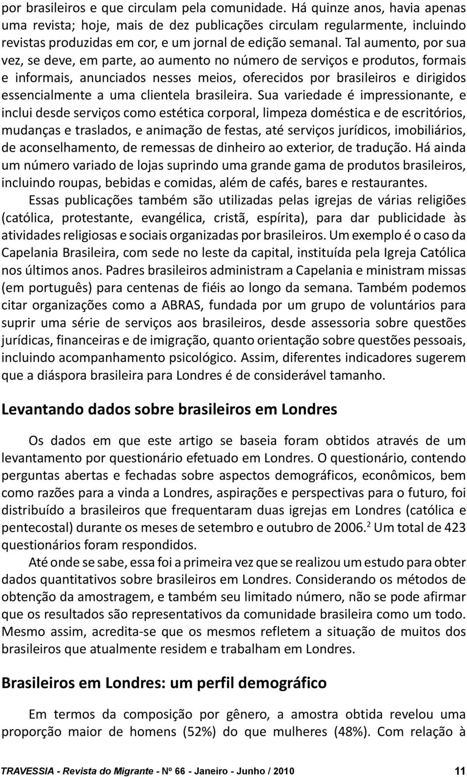 Tal aumento, por sua vez, se deve, em parte, ao aumento no número de serviços e produtos, formais e informais, anunciados nesses meios, oferecidos por brasileiros e dirigidos essencialmente a uma