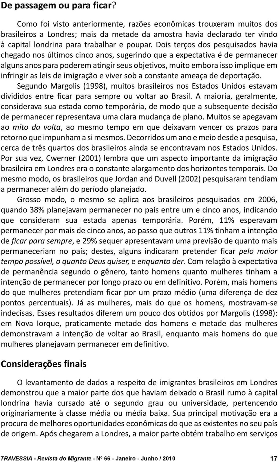 Dois terços dos pesquisados havia chegado nos últimos cinco anos, sugerindo que a expectativa é de permanecer alguns anos para poderem atingir seus objetivos, muito embora isso implique em infringir