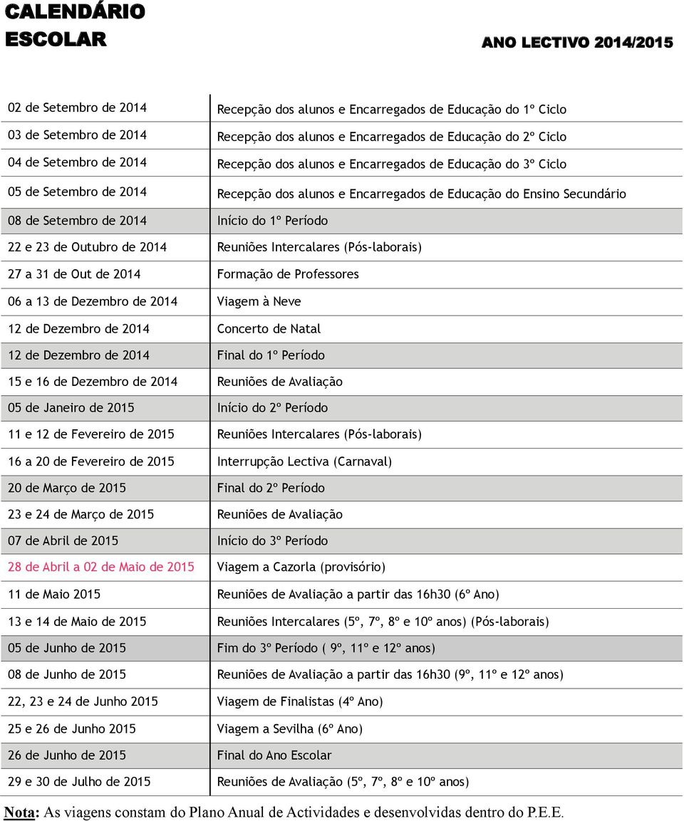 2014 Início do 1º Período 22 e 23 de Outubro de 2014 Reuniões Intercalares (Pós-laborais) 27 a 31 de Out de 2014 Formação de Professores 06 a 13 de Dezembro de 2014 Viagem à Neve 12 de Dezembro de