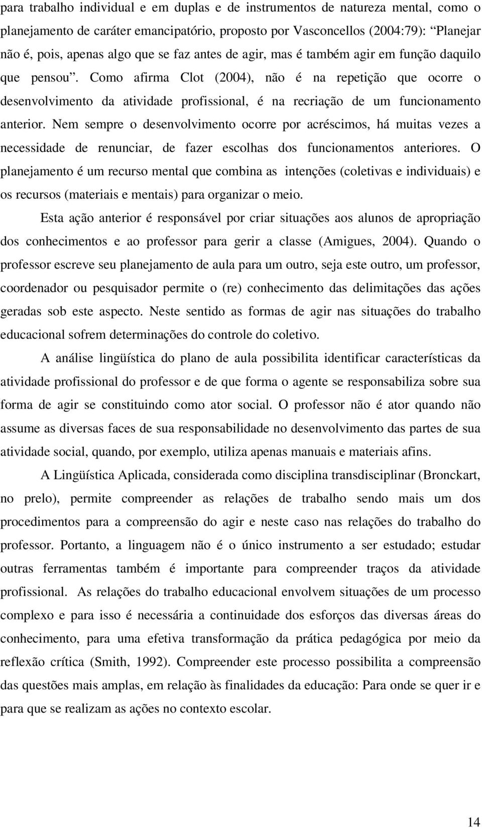 Como afirma Clot (2004), não é na repetição que ocorre o desenvolvimento da atividade profissional, é na recriação de um funcionamento anterior.