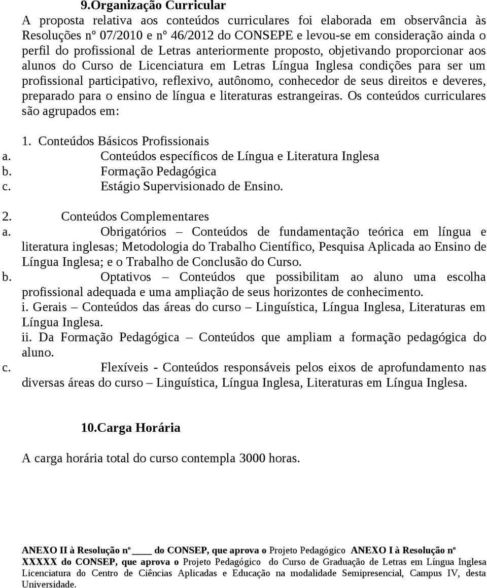 autônomo, conhecedor de seus direitos e deveres, preparado para o ensino de língua e literaturas estrangeiras. Os conteúdos curriculares são agrupados em: 1. Conteúdos Básicos Profissionais a.