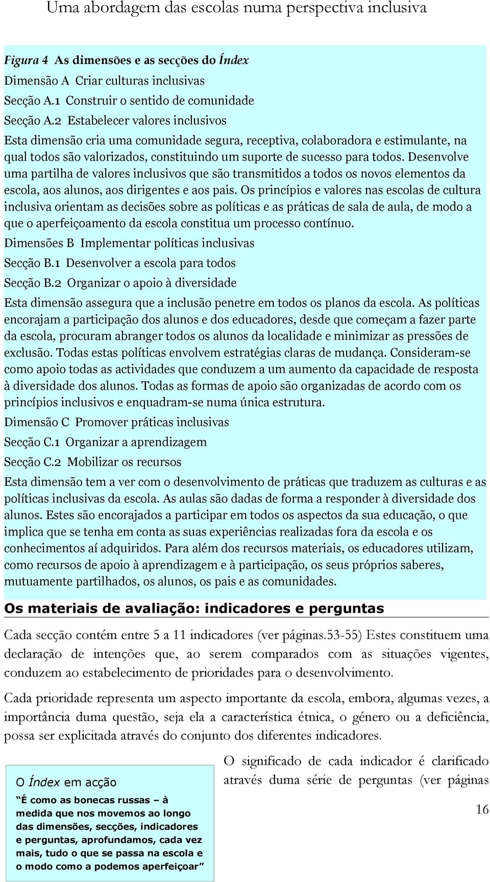 Desenvolve uma partilha de valores inclusivos que são transmitidos a todos os novos elementos da escola, aos alunos, aos dirigentes e aos pais.