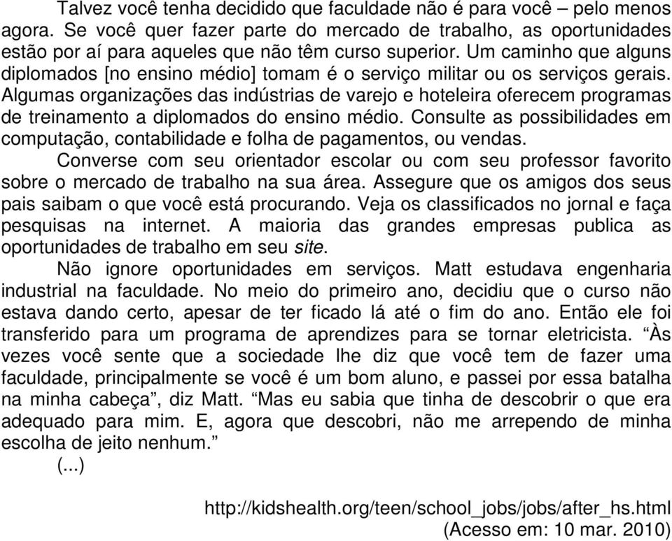 Algumas organizações das indústrias de varejo e hoteleira oferecem programas de treinamento a diplomados do ensino médio.