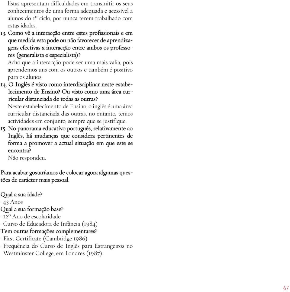 Acho que a interacção pode ser uma mais valia, pois aprendemos uns com os outros e também é positivo para os alunos. 14. O Inglês é visto como interdisciplinar neste estabelecimento de Ensino?