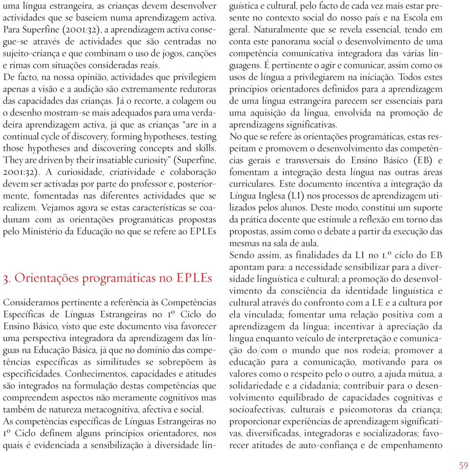 De facto, na nossa opinião, actividades que privilegiem apenas a visão e a audição são extremamente redutoras das capacidades das crianças.