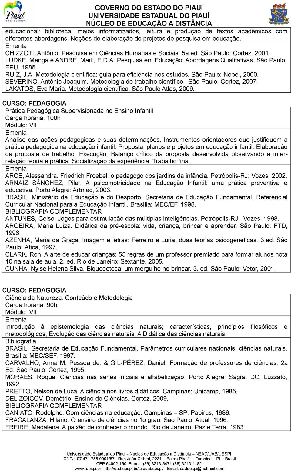 São Paulo: Nobel, 2000. SEVERINO, Antônio Joaquim. Metodologia do trabalho científico. São Paulo: Cortez, 2007. LAKATOS, Eva Maria. Metodologia científica. São Paulo Atlas, 2009.