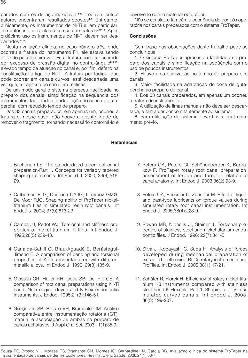 Nesta avaliação clínica, no caso número três, onde ocorreu a fratura do instrumento F1, ele estava sendo utilizado pela terceira vez.