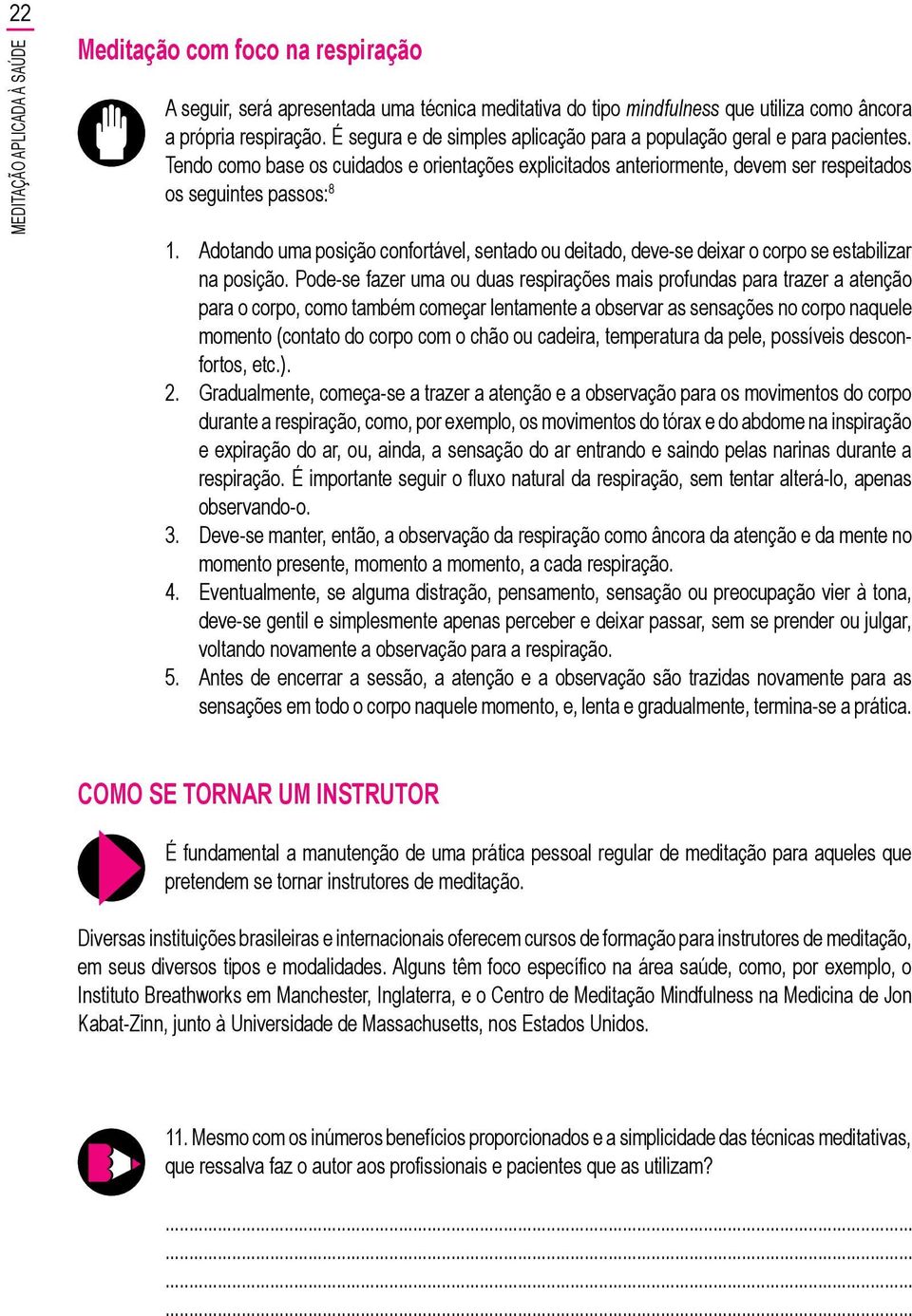 Adotando uma posição confortável, sentado ou deitado, deve-se deixar o corpo se estabilizar na posição.