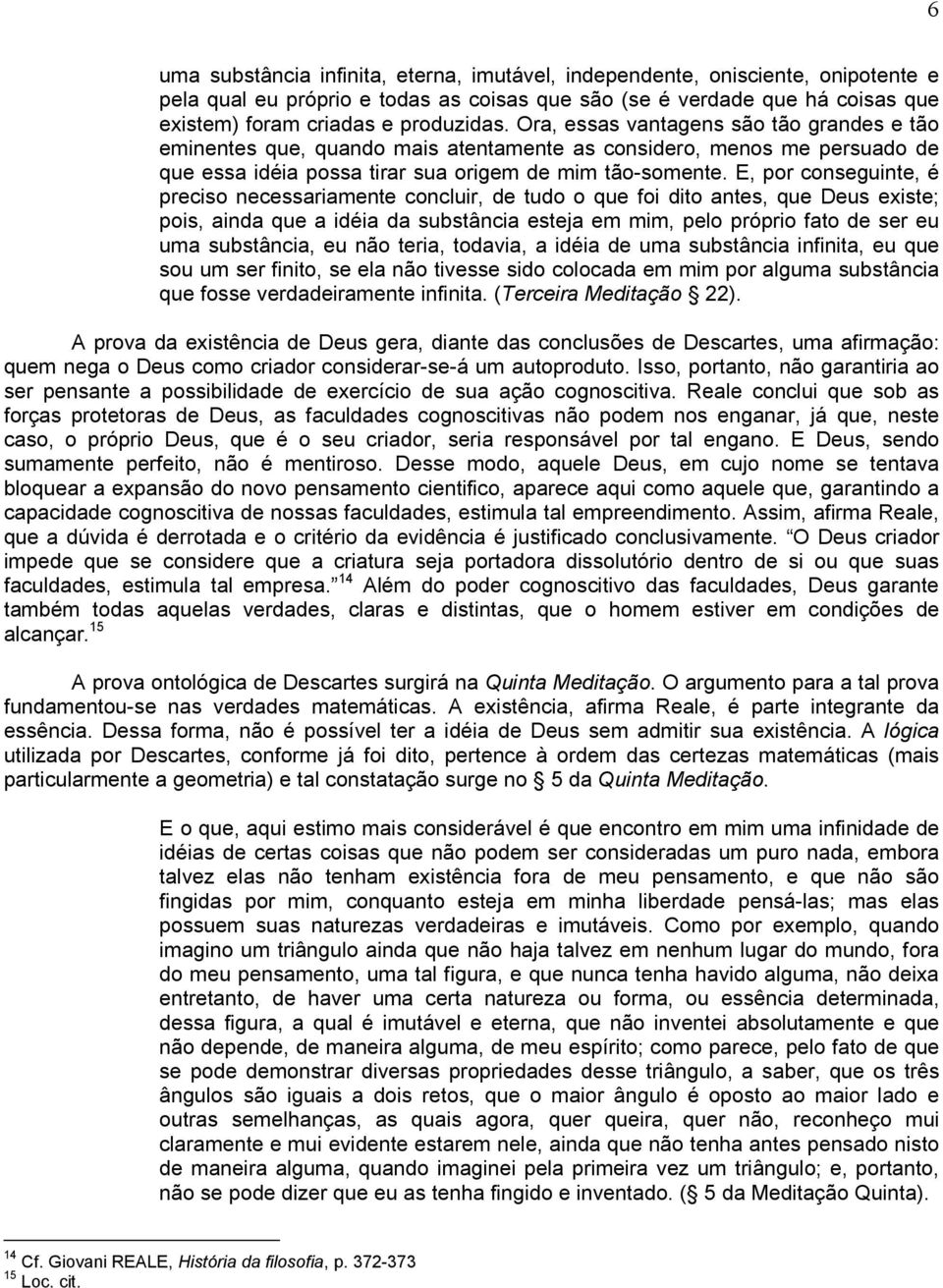 E, por conseguinte, é preciso necessariamente concluir, de tudo o que foi dito antes, que Deus existe; pois, ainda que a idéia da substância esteja em mim, pelo próprio fato de ser eu uma substância,