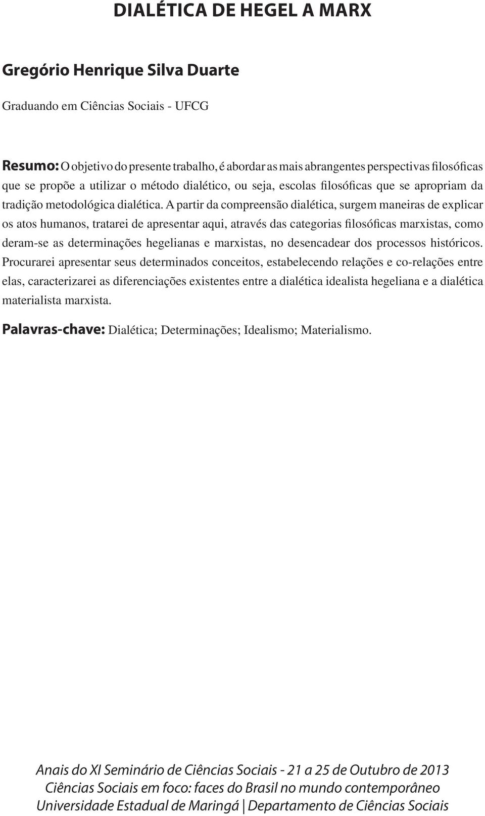 A partir da compreensão dialética, surgem maneiras de explicar os atos humanos, tratarei de apresentar aqui, através das categorias filosóficas marxistas, como deram-se as determinações hegelianas e