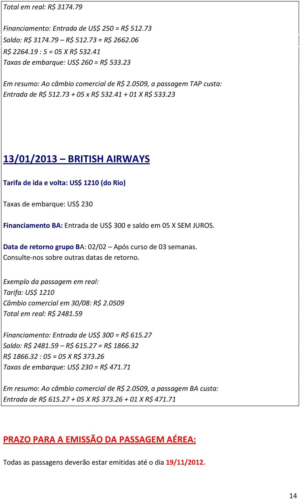 23 13/01/2013 BRITISH AIRWAYS Tarifa de ida e volta: US$ 1210 (do Rio) Taxas de embarque: US$ 230 Financiamento BA: Entrada de US$ 300 e saldo em 05 X SEM JUROS.