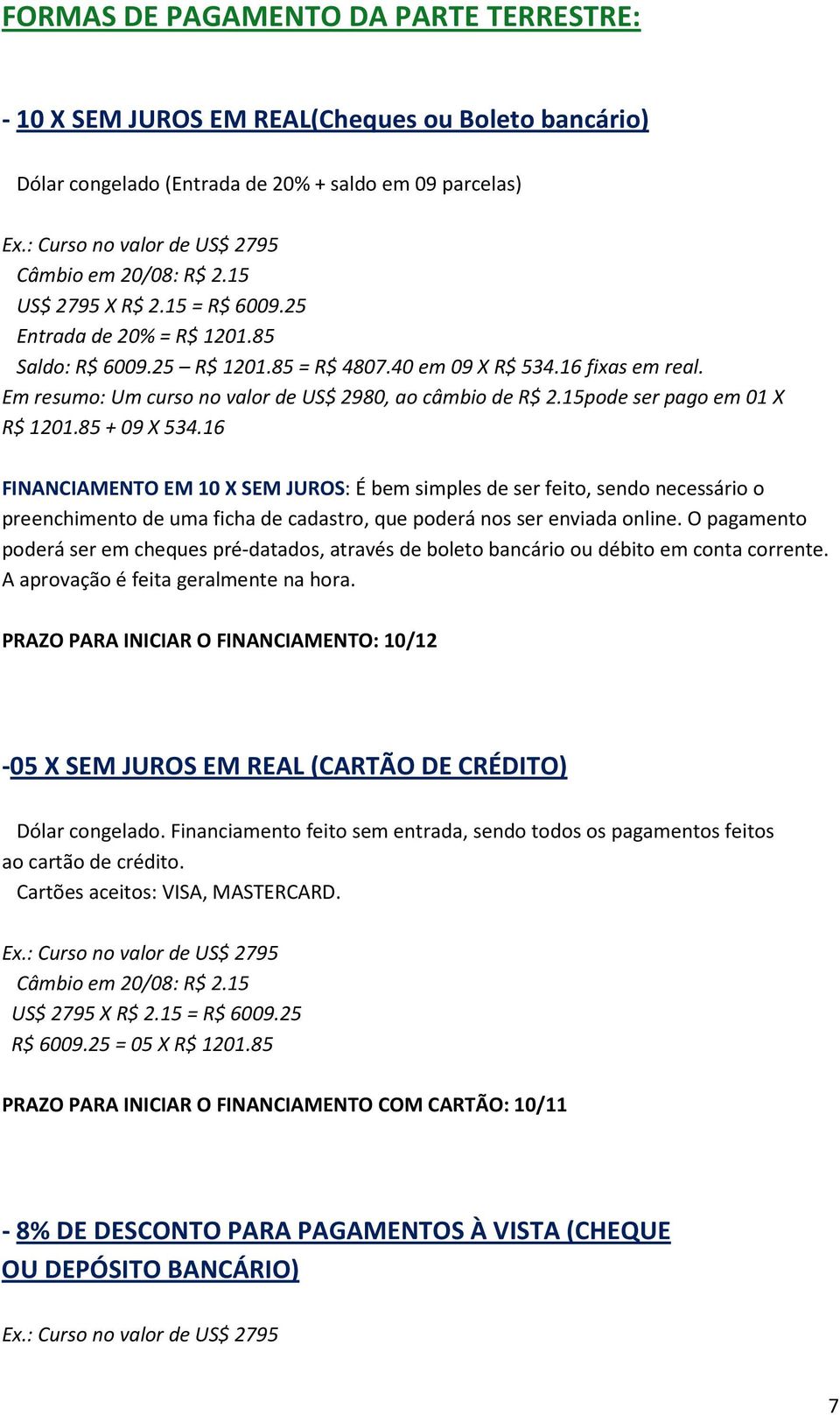 Em resumo: Um curso no valor de US$ 2980, ao câmbio de R$ 2.15pode ser pago em 01 X R$ 1201.85 + 09 X 534.