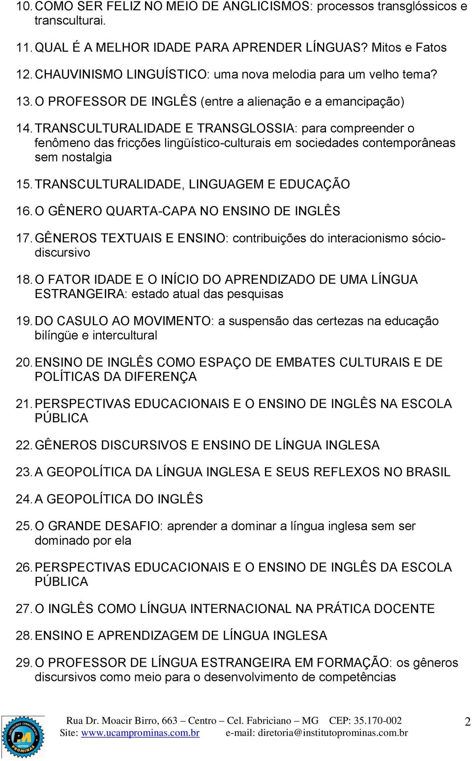 TRANSCULTURALIDADE E TRANSGLOSSIA: para compreender o fenômeno das fricções lingüístico-culturais em sociedades contemporâneas sem nostalgia 15. TRANSCULTURALIDADE, LINGUAGEM E EDUCAÇÃO 16.