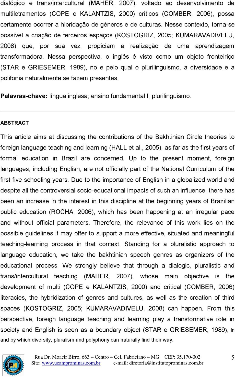 Nessa perspectiva, o inglês é visto como um objeto fronteiriço (STAR e GRIESEMER, 1989), no e pelo qual o plurilinguismo, a diversidade e a polifonia naturalmente se fazem presentes.